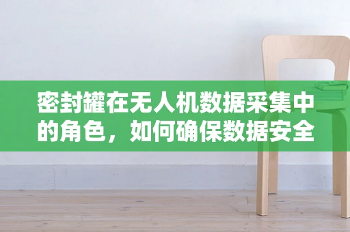 密封罐在无人机数据采集中的角色，如何确保数据安全与完整？