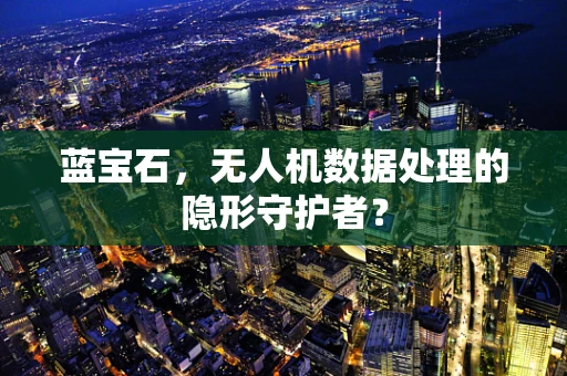 蓝宝石，无人机数据处理的隐形守护者？