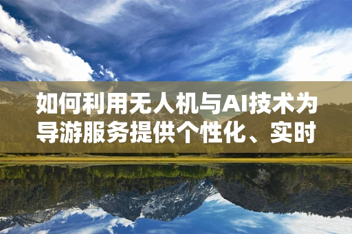 如何利用无人机与AI技术为导游服务提供个性化、实时的数据支持？