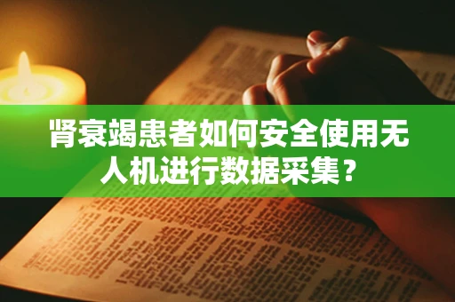 肾衰竭患者如何安全使用无人机进行数据采集？