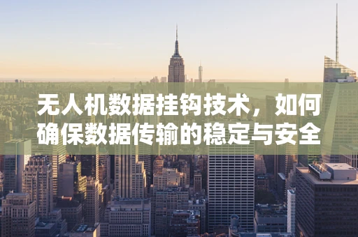 无人机数据挂钩技术，如何确保数据传输的稳定与安全？