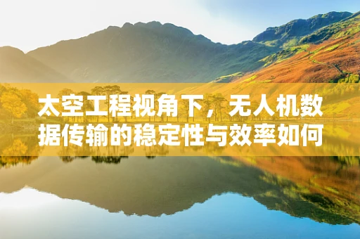 太空工程视角下，无人机数据传输的稳定性与效率如何平衡？
