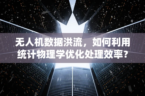 无人机数据洪流，如何利用统计物理学优化处理效率？