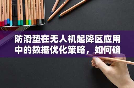 防滑垫在无人机起降区应用中的数据优化策略，如何确保安全与效率？