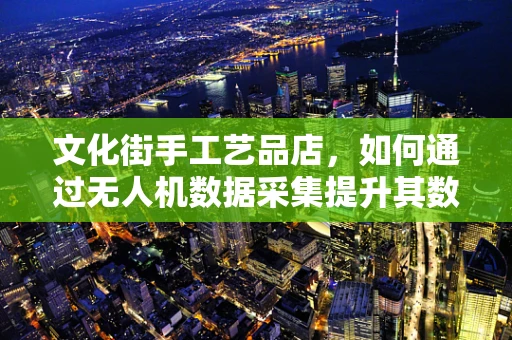 文化街手工艺品店，如何通过无人机数据采集提升其数字化营销？