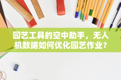 园艺工具的空中助手，无人机数据如何优化园艺作业？