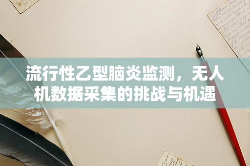 流行性乙型脑炎监测，无人机数据采集的挑战与机遇