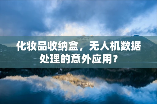 化妆品收纳盒，无人机数据处理的意外应用？