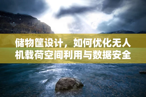 储物筐设计，如何优化无人机载荷空间利用与数据安全？