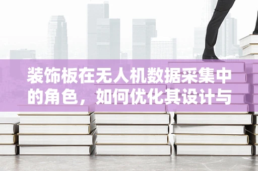 装饰板在无人机数据采集中的角色，如何优化其设计与应用？