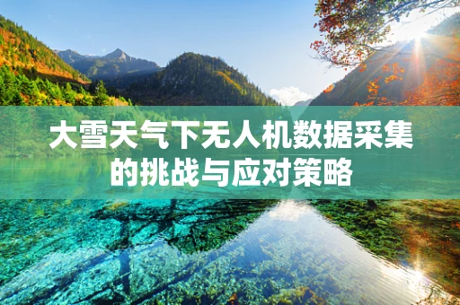 大雪天气下无人机数据采集的挑战与应对策略