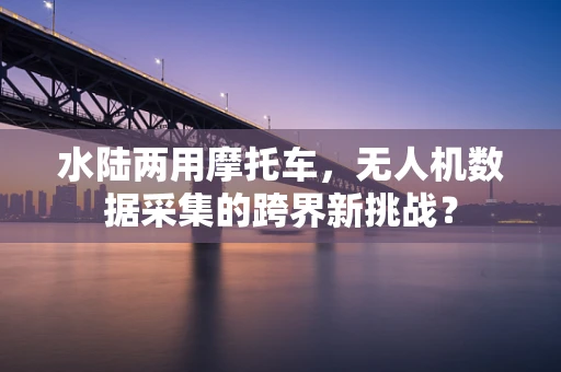 水陆两用摩托车，无人机数据采集的跨界新挑战？