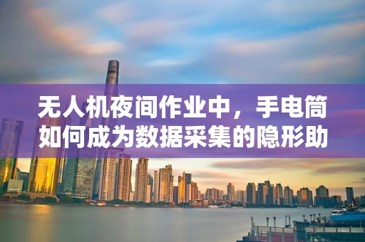 无人机夜间作业中，手电筒如何成为数据采集的隐形助手？
