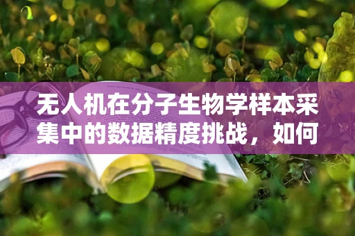 无人机在分子生物学样本采集中的数据精度挑战，如何平衡飞行稳定与样本质量？