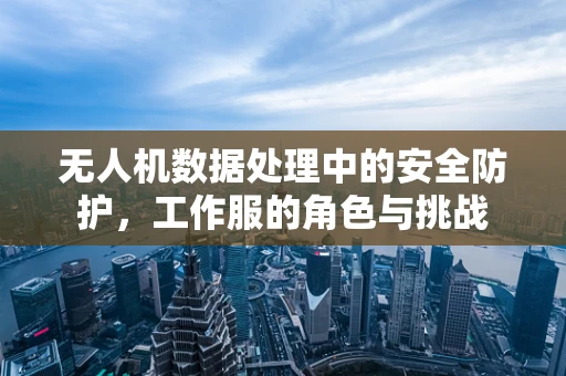 无人机数据处理中的安全防护，工作服的角色与挑战