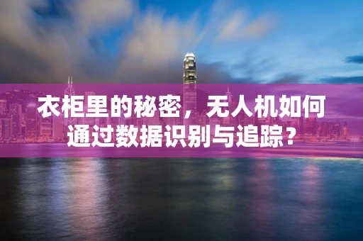 衣柜里的秘密，无人机如何通过数据识别与追踪？