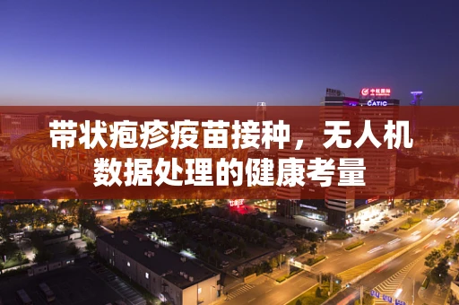 带状疱疹疫苗接种，无人机数据处理的健康考量