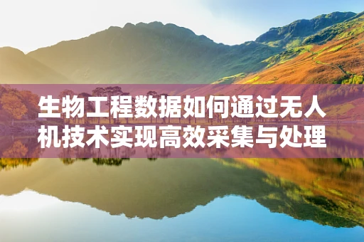 生物工程数据如何通过无人机技术实现高效采集与处理？