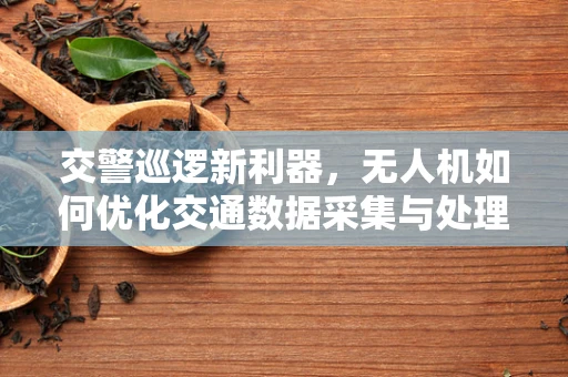 交警巡逻新利器，无人机如何优化交通数据采集与处理？