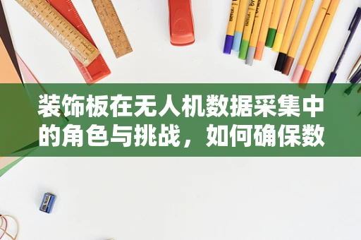 装饰板在无人机数据采集中的角色与挑战，如何确保数据准确性与安全性？