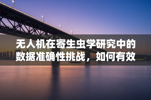 无人机在寄生虫学研究中的数据准确性挑战，如何有效过滤非目标生物干扰？