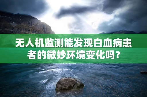 无人机监测能发现白血病患者的微妙环境变化吗？