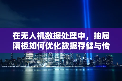 在无人机数据处理中，抽屉隔板如何优化数据存储与传输效率？