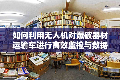 如何利用无人机对爆破器材运输车进行高效监控与数据采集？