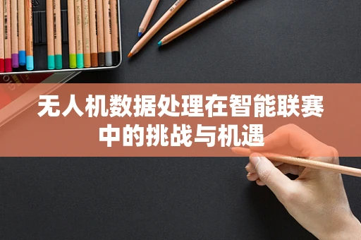 无人机数据处理在智能联赛中的挑战与机遇