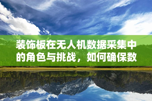 装饰板在无人机数据采集中的角色与挑战，如何确保数据准确性与美观性的双重平衡？