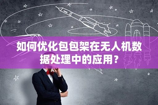 如何优化包包架在无人机数据处理中的应用？