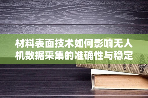材料表面技术如何影响无人机数据采集的准确性与稳定性？