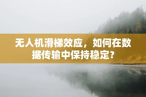 无人机滑梯效应，如何在数据传输中保持稳定？