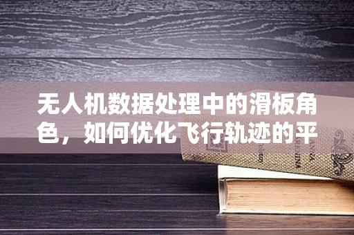 无人机数据处理中的滑板角色，如何优化飞行轨迹的平滑性？