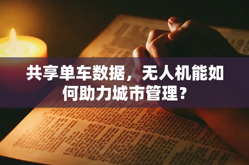 共享单车数据，无人机能如何助力城市管理？