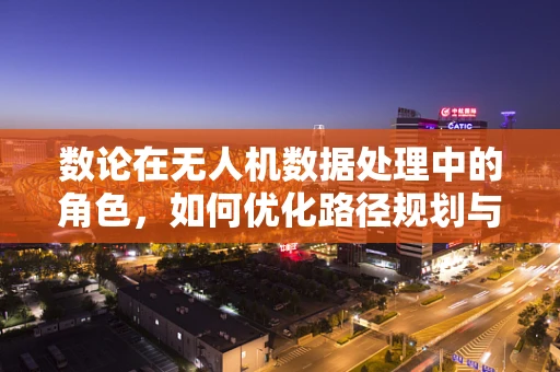 数论在无人机数据处理中的角色，如何优化路径规划与数据采集？