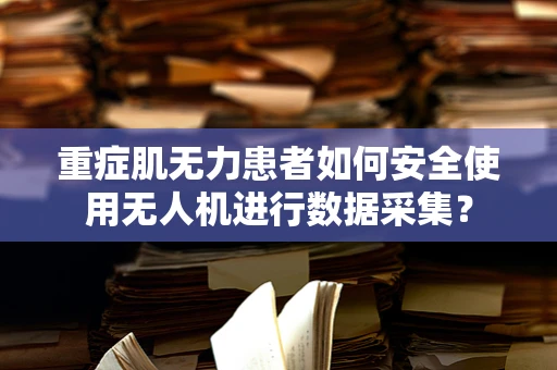 重症肌无力患者如何安全使用无人机进行数据采集？
