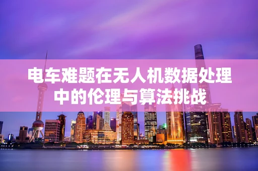 电车难题在无人机数据处理中的伦理与算法挑战