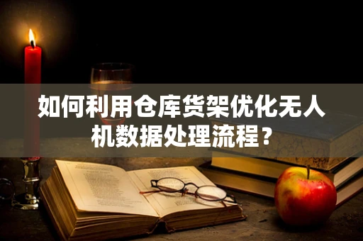 如何利用仓库货架优化无人机数据处理流程？