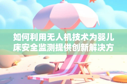 如何利用无人机技术为婴儿床安全监测提供创新解决方案？