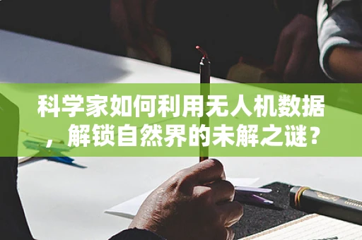 科学家如何利用无人机数据，解锁自然界的未解之谜？
