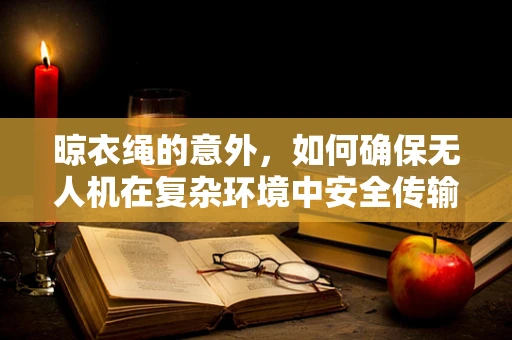 晾衣绳的意外，如何确保无人机在复杂环境中安全传输数据？