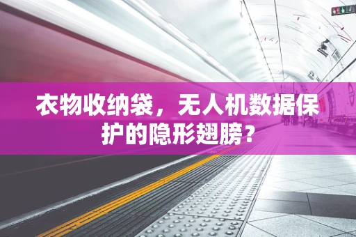 衣物收纳袋，无人机数据保护的隐形翅膀？