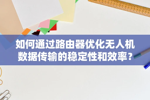 如何通过路由器优化无人机数据传输的稳定性和效率？