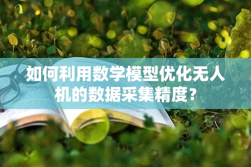 如何利用数学模型优化无人机的数据采集精度？