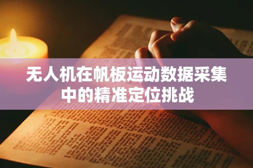 无人机在帆板运动数据采集中的精准定位挑战