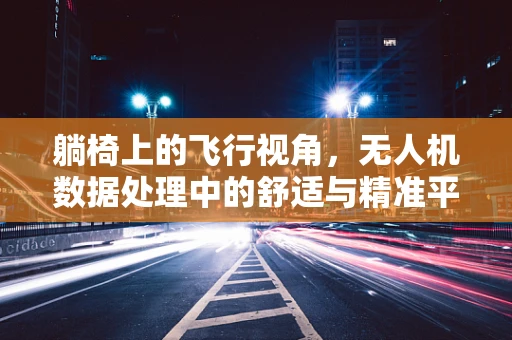 躺椅上的飞行视角，无人机数据处理中的舒适与精准平衡