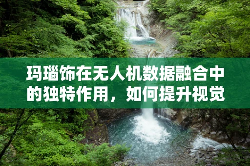 玛瑙饰在无人机数据融合中的独特作用，如何提升视觉识别的准确性？