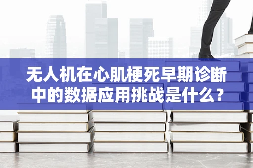 无人机在心肌梗死早期诊断中的数据应用挑战是什么？