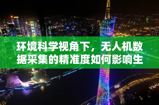 环境科学视角下，无人机数据采集的精准度如何影响生态监测的准确性？